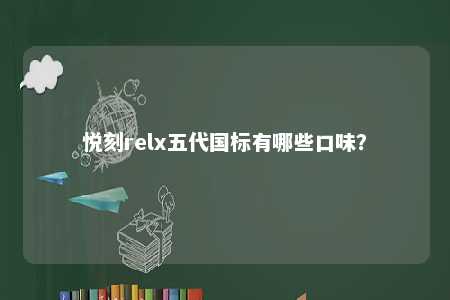 悦刻relx五代国标有哪些口味�？ 